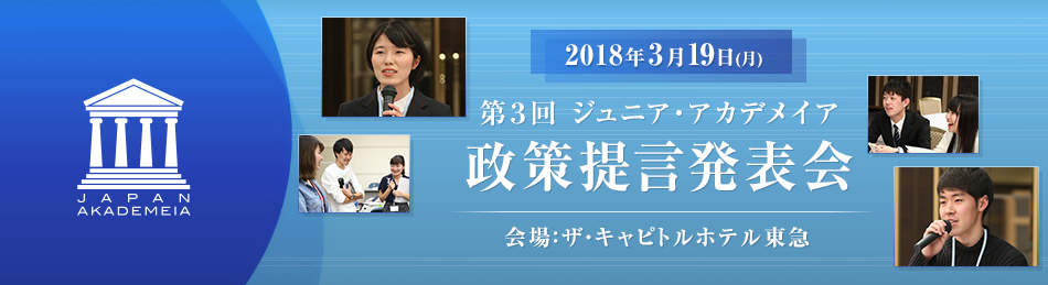 「ジュニア･アカデメイア」第2期生 政策提言発表会プログラム 2018年3月19日 13時00分～ ザ・キャピトルホテル東京